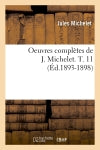 Oeuvres complètes de J. Michelet. T. 11 (Ed.1893-1898) Politics & History