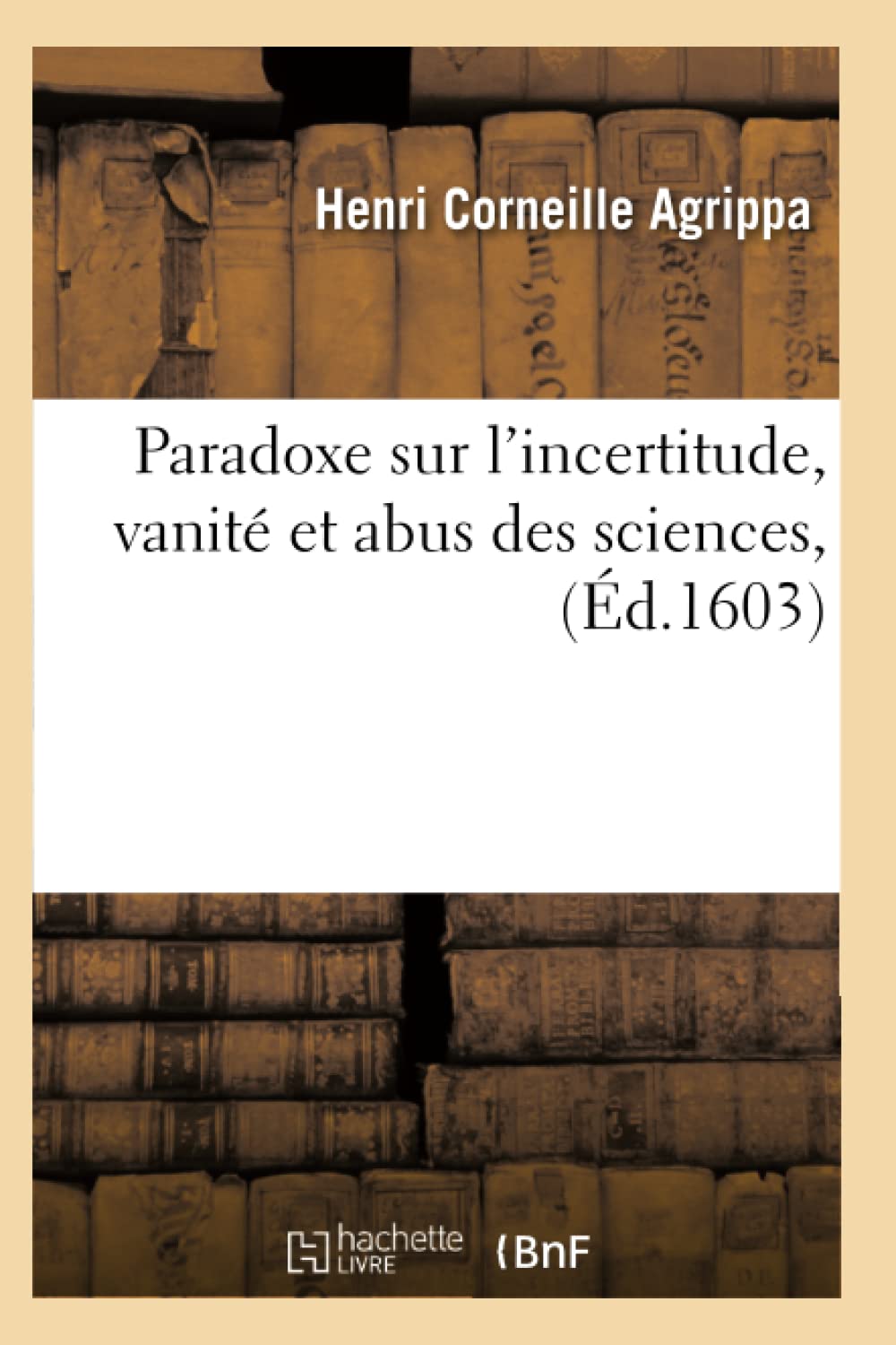 Paradoxe sur l'incertitude, vanité et abus des sciences ,(Éd.1603) book