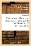 Recueil Clairambault-Maurepas : chansonnier historique du XVIIIe siècle. 10 (Ed.1879-1884) book