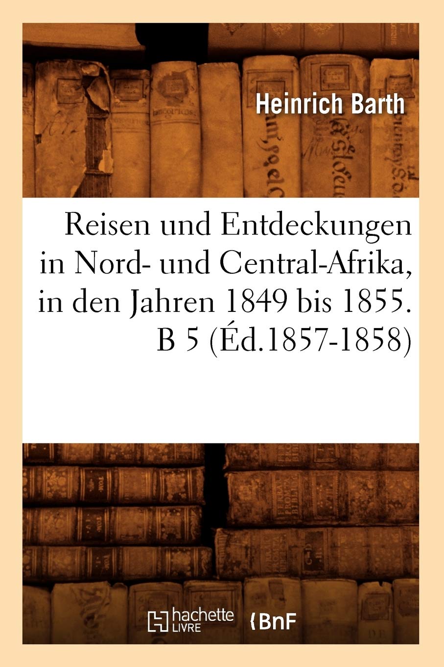 Reisen und Entdeckungen in Nord- und Central-Afrika, in den Jahren 1849 bis 1855. B 5 (Éd.1857-1858) book
