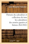 Théorie du calendrier et collection de tous les calendriers des années passées et futures (Ed.1842) book