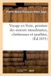 Voyage en Syrie, peinture des moeurs musulmanes, chrétiennes et israélites, (Ed.1855) book