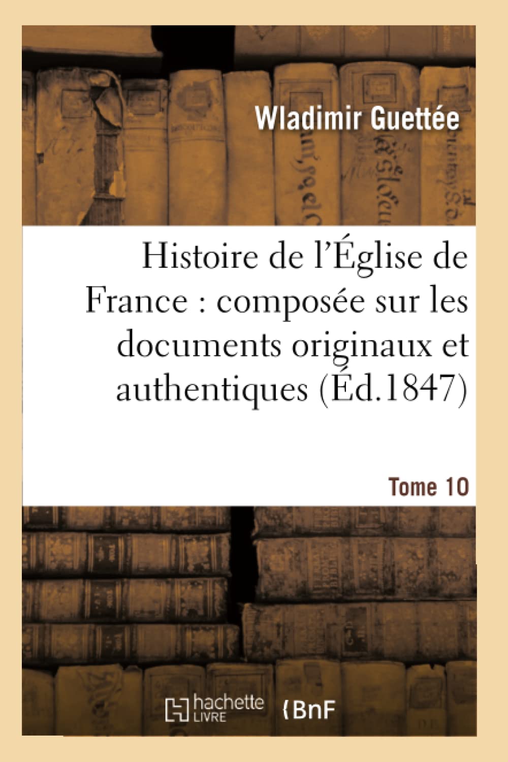 Histoire de l'Église de France : composée sur les documents originaux et authentiques. Tome 10 book