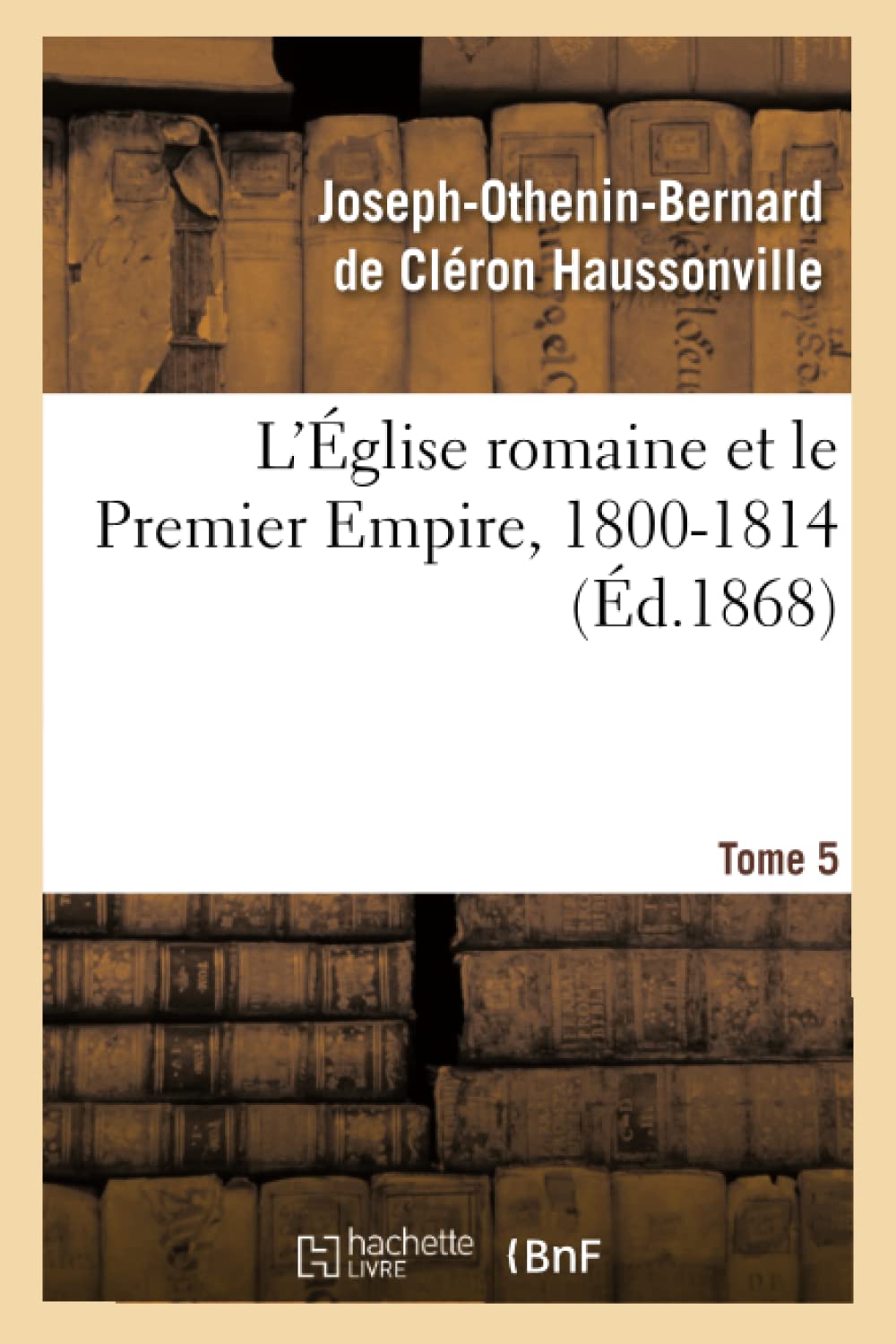 L'Église romaine et le Premier Empire, 1800-1814. T. 5 book