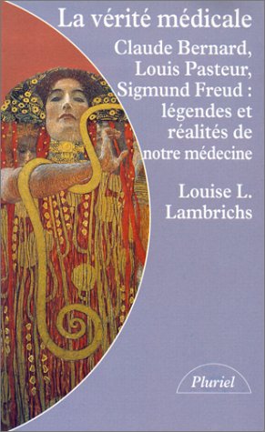 La vérité médicale: Claude Bernard, Louis Pasteur, Sigmund Freud, légendes et réalités de notre médecine book
