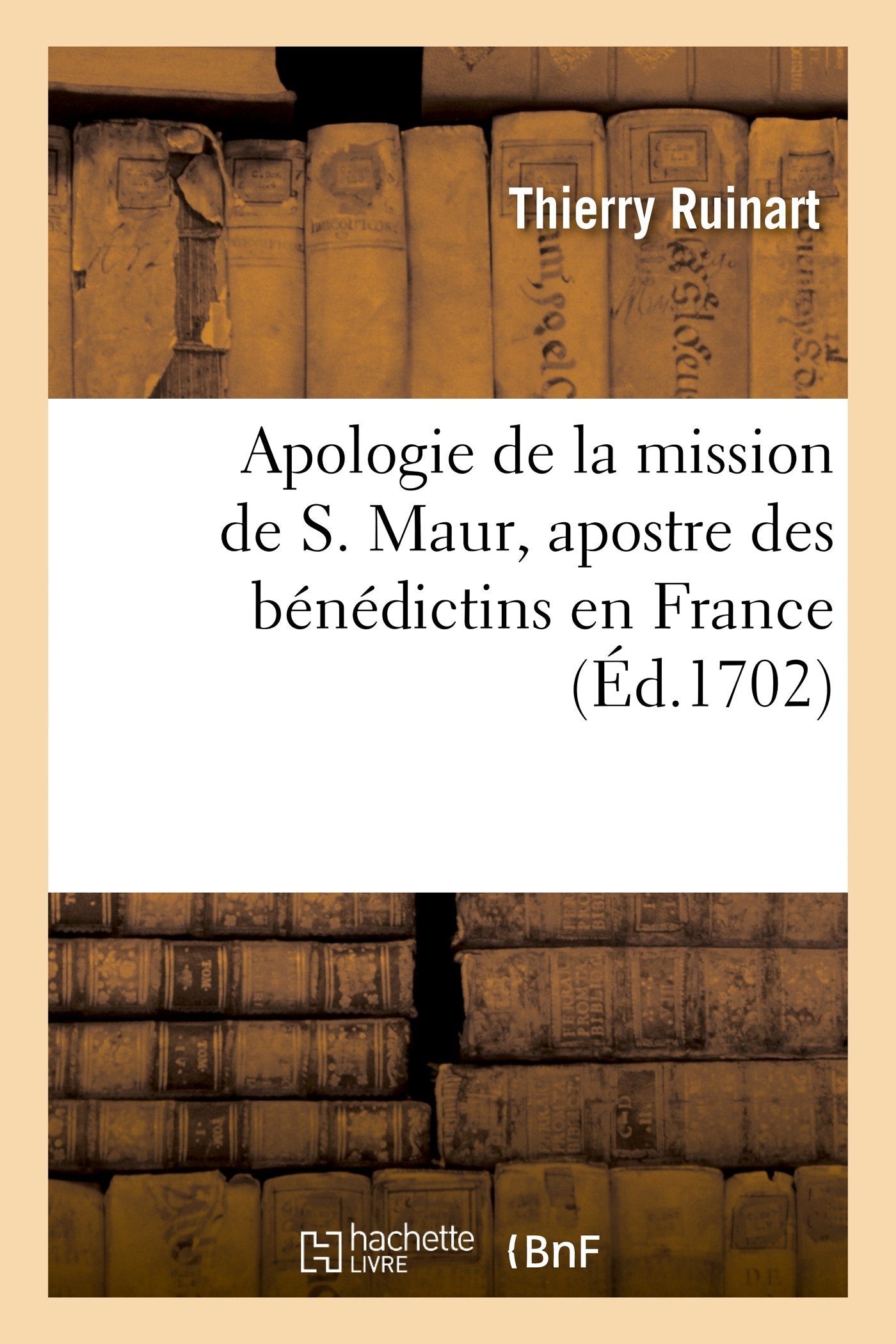Apologie de la mission de S. Maur, apostre des bénédictins en France. Avec une addition: touchant saint Placide, premier martyr de l'Ordre de S. Benoist book