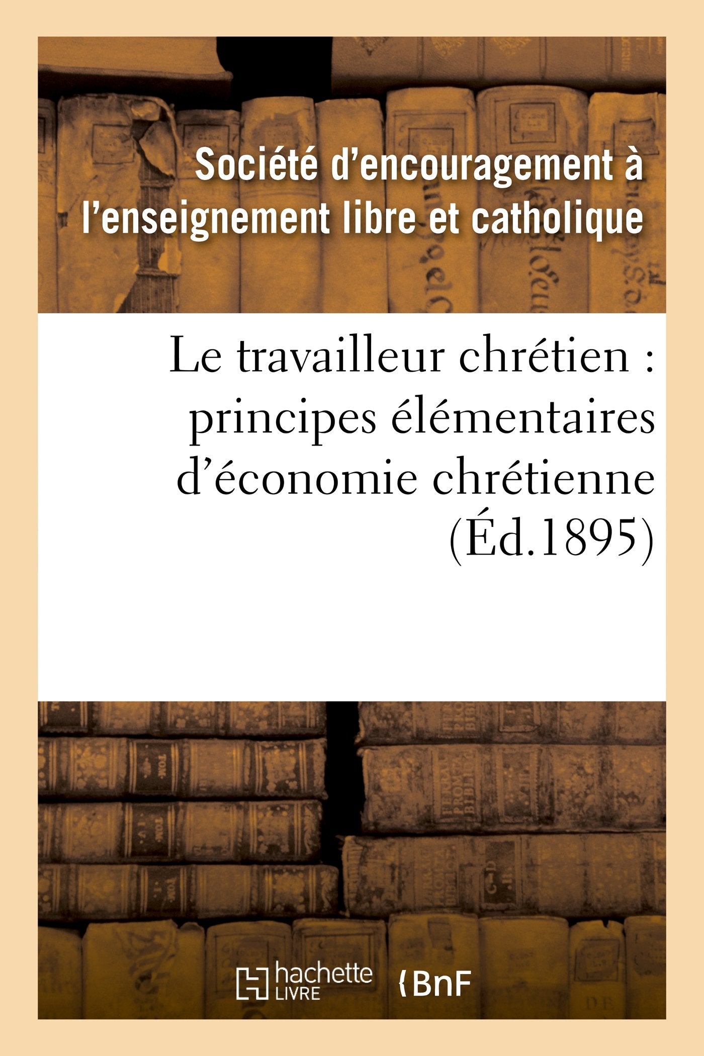 Le travailleur chrétien : principes élémentaires d'économie chrétienne à l'usage: des écoles primaires et des jeunes apprentis (Troisième édition) book