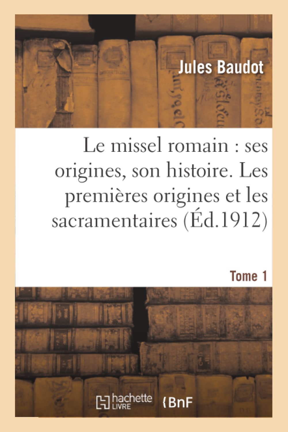 Le missel romain : ses origines, son histoire. Tome 1, Les premières origines et les sacramentaires book