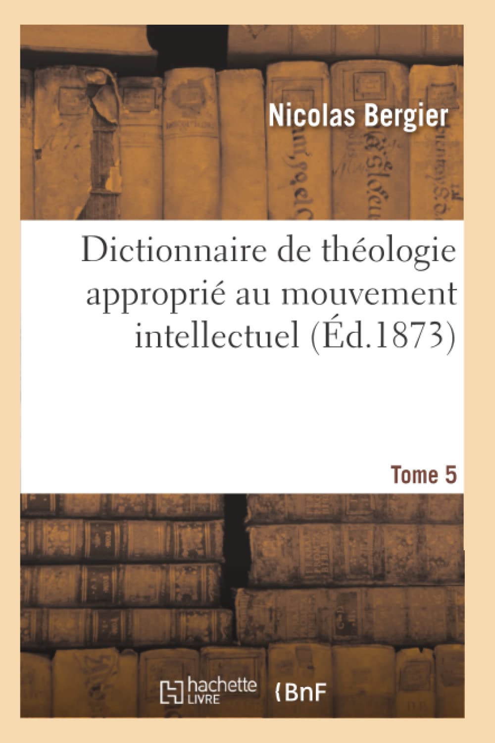 Dictionnaire de théologie approprié au mouvement intellectuel. Tome 5 book