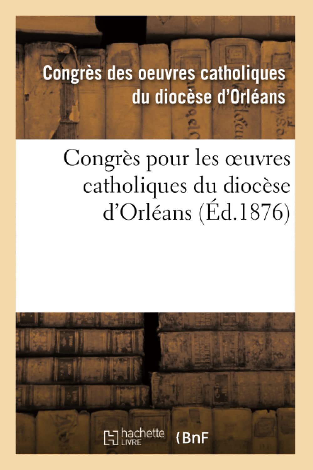 Congrès pour les oeuvres catholiques du diocèse d'Orléans : tenu les 21, 22, 23 et 24 juillet 1875 book