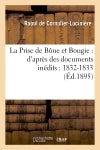 La Prise de Bône et Bougie : d'après des documents inédits : 1832-1833 book