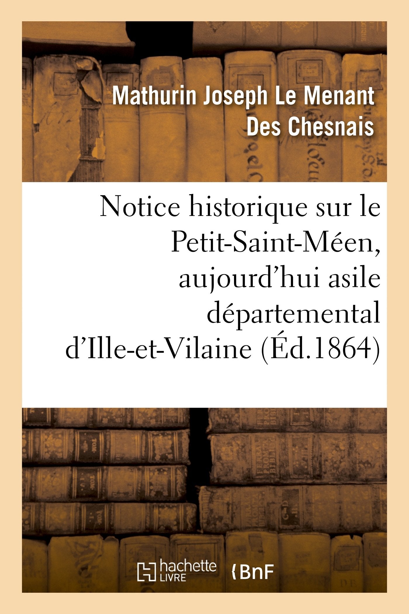 Notice historique sur le Petit-Saint-Méen, aujourd'hui asile départemental d'Ille-et-Vilaine: , depuis sa fondation jusqu'à nos jours book