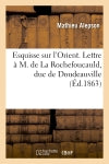 Esquisse sur l'Orient. Lettre à M. de La Rochefoucauld, duc de Doudeauville, sur la Grèce actuelle : suivie de fragments d'impressions humoristiques de voyages en Orient, en vers book