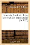 Formulaire des chancelleries diplomatiques et consulaires, suivi du tarif des chancelleries : et du texte des principales lois relatives aux consulats. 2e édition book