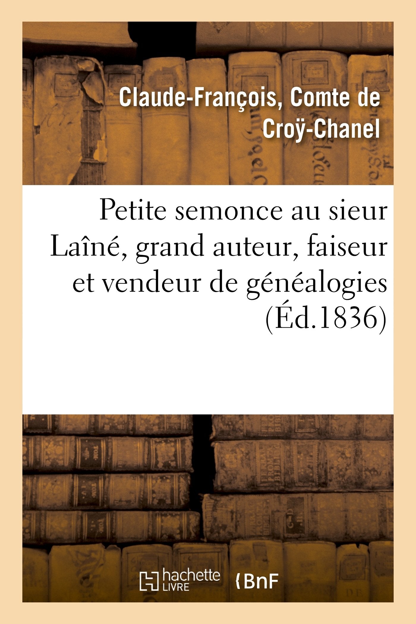 Petite semonce au sieur Laîné, grand auteur, faiseur et vendeur de généalogies soit disant: Historiques, Véridiques, Mais Plutôt Fausses, Abusives, Grotesques Et Mensongères (Histoire) Politics & History