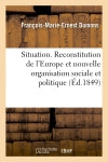 Situation. Reconstitution de l'Europe et nouvelle organisation sociale et politique, ou nouveau : système gouvernemental, financier, administratif et judiciaire... book