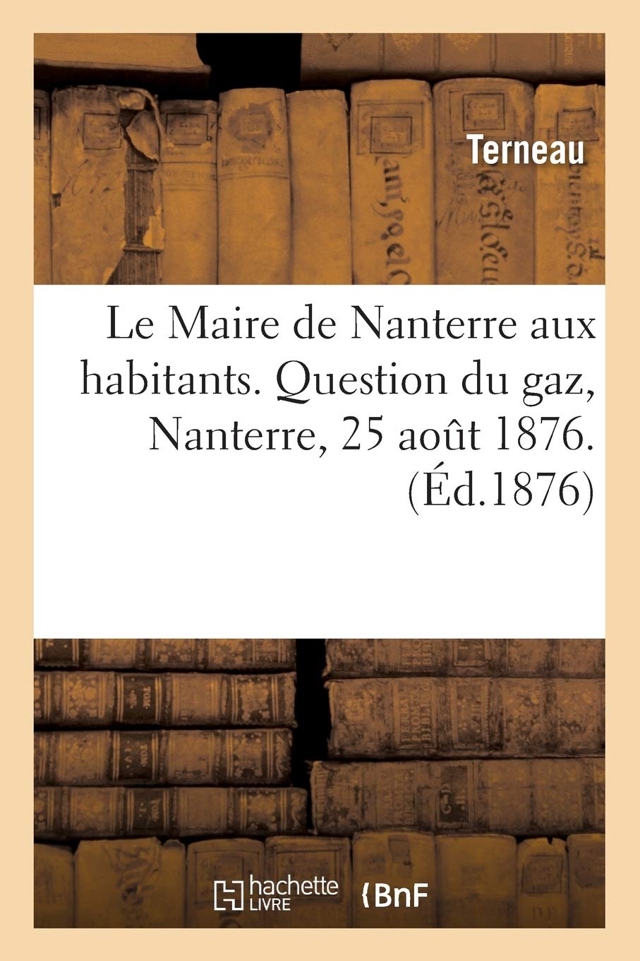 Le Maire de Nanterre aux habitants. Question du gaz. Terneau, Nanterre, 25 aout 1876. book