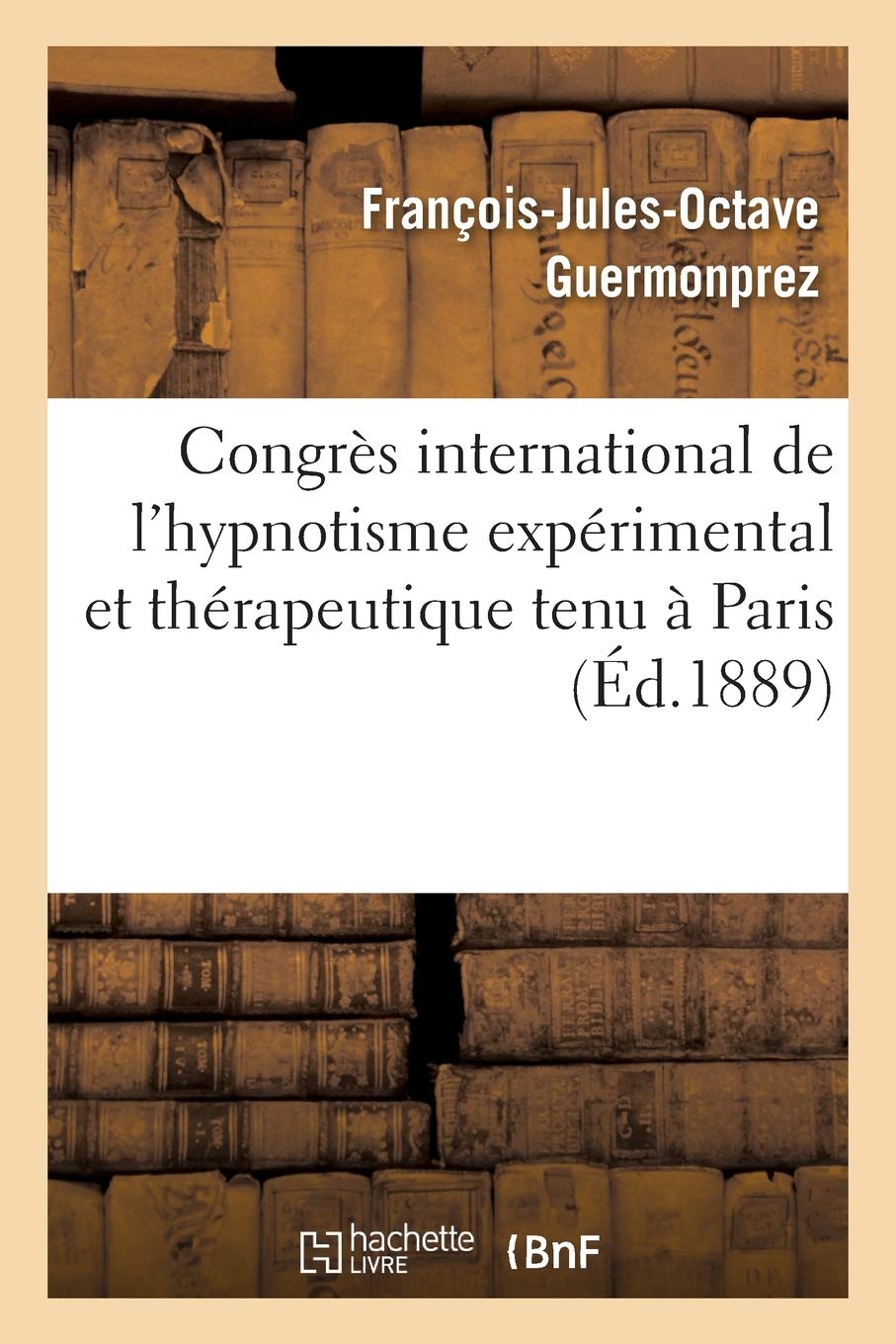 Congrès international de l'hypnotisme expérimental et thérapeutique tenu à Paris: Arguments présentés par le Dr Fr. Guermonprez, book