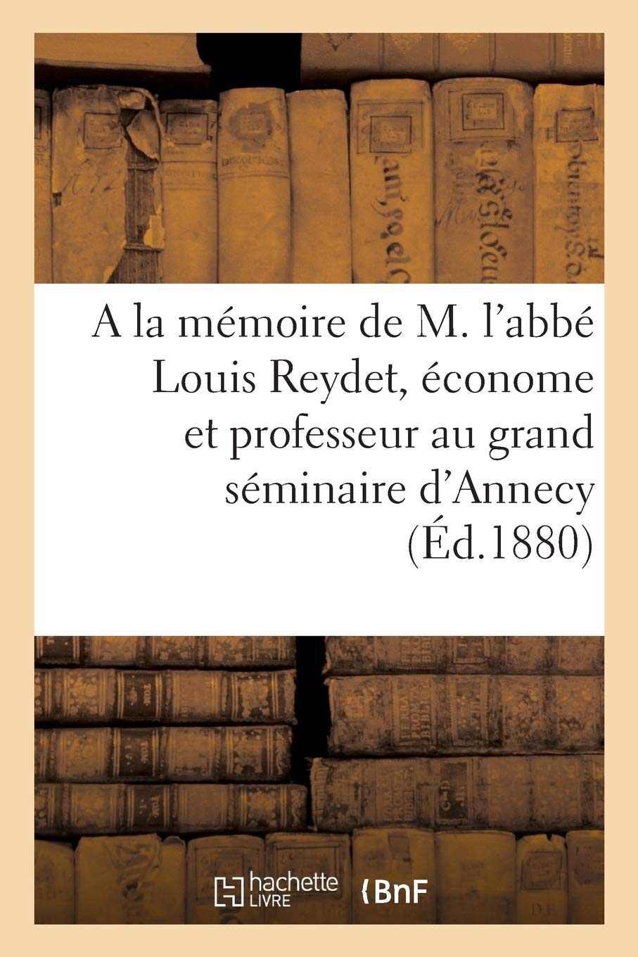 A la mémoire de M. l'abbé Louis Reydet, économe et professeur au grand séminaire d'Annecy book