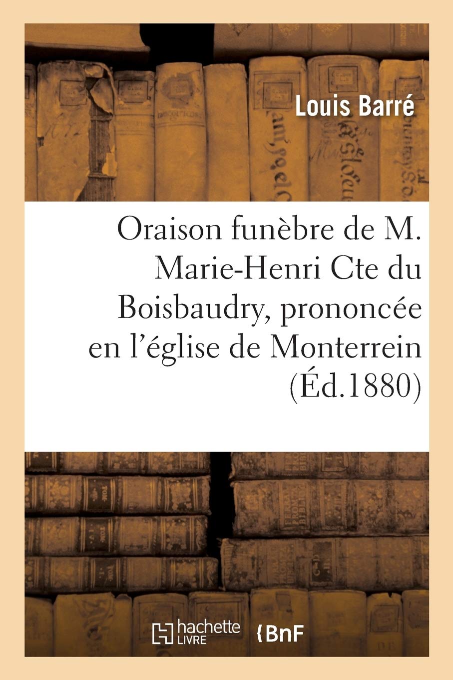 Oraison funèbre de M. Marie-Henri Cte du Boisbaudry, prononcée en l'église de Monterrein: , le 11 septembre 1880 par M. l'abbé L. Barré, book