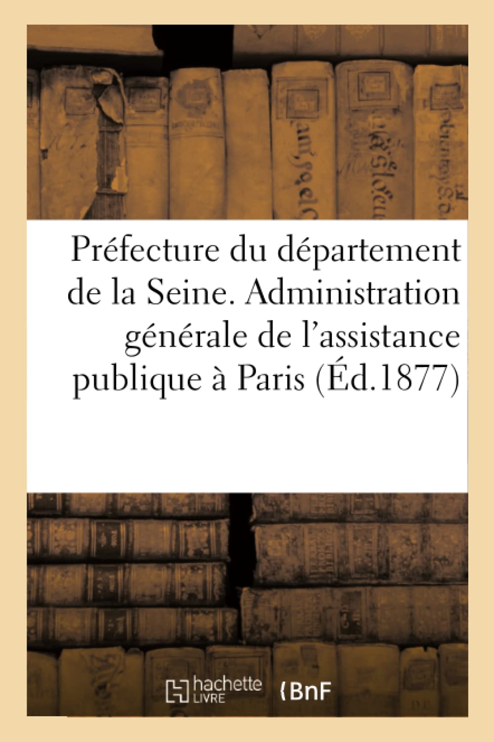 Préfecture du département de la Seine. Administration générale de l'assistance publique à Paris book