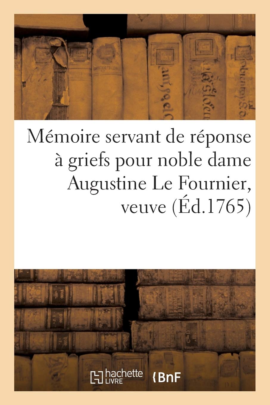 Mémoire servant de réponse à griefs pour noble dame Augustine Le Fournier, veuve et non: héritière de Mre Marc-Antoine Du Hamel, écuyer, sr de Fontaine contre Mre Marie-Thomas Auguste book