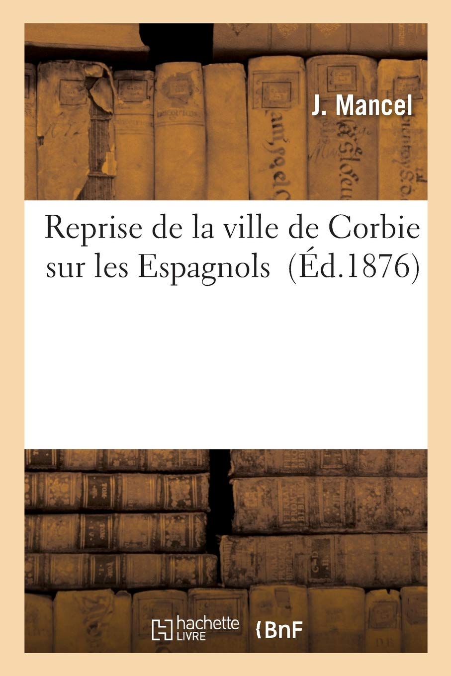 Reprise de la ville de Corbie sur les Espagnols en 16.. , d'après des documents inédits publiés book