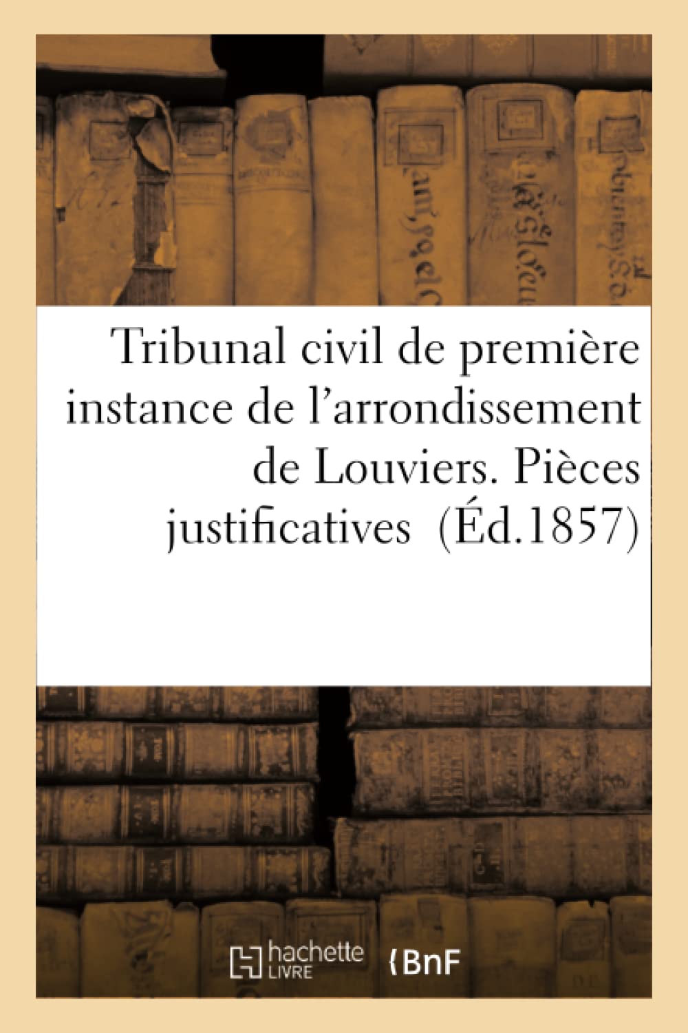 Tribunal civil de première instance de l'arrondissement de Louviers. Pièces justificatives. book