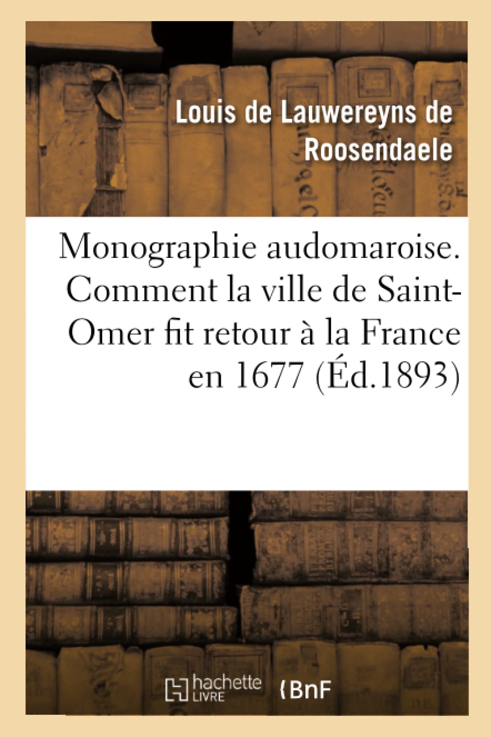 Monographie audomaroise. Comment la ville de Saint-Omer fit retour à la France en 1677 1676 book