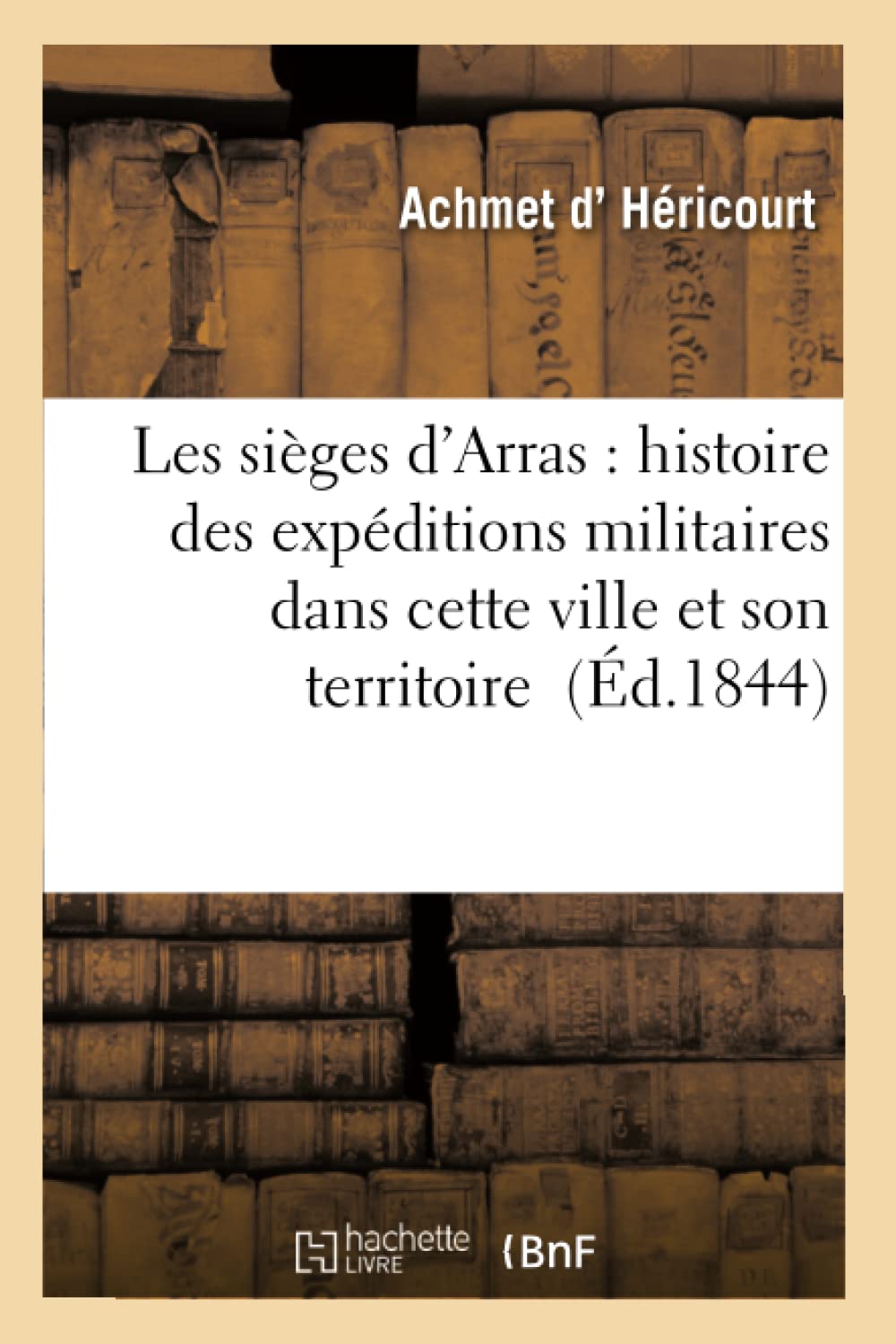 Les sièges d'Arras : expéditions militaires dont cette ville et son territoire ont été le théâtre book