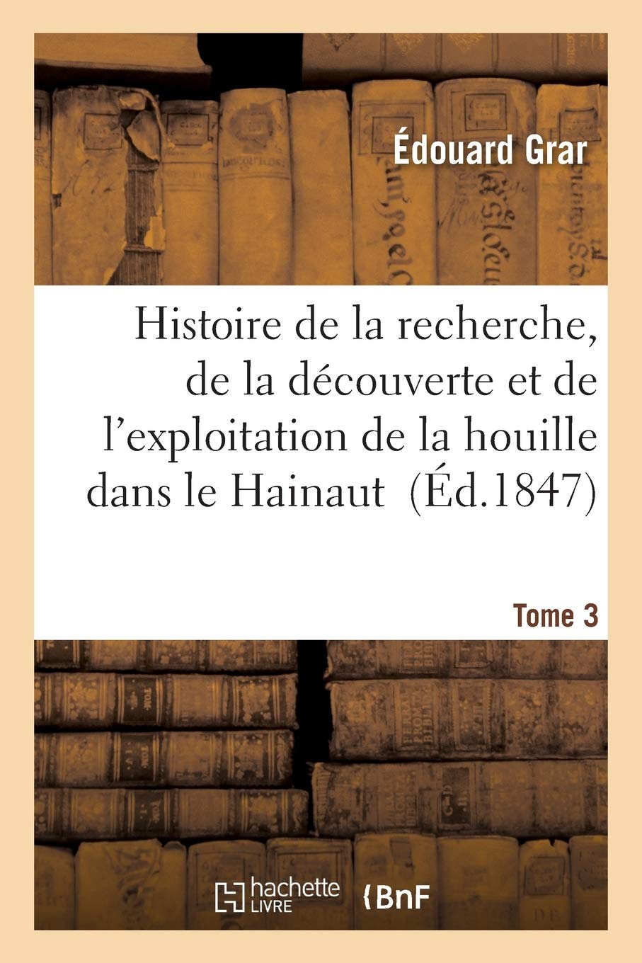 Histoire de la recherche, de la découverte et l'exploitation de la houille dans le Hainaut. Tome 3 book