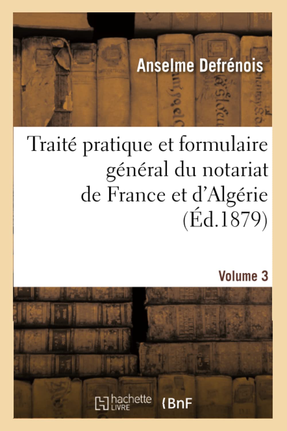 Traité pratique et formulaire général du notariat de France et d'Algérie. Tome 3 book