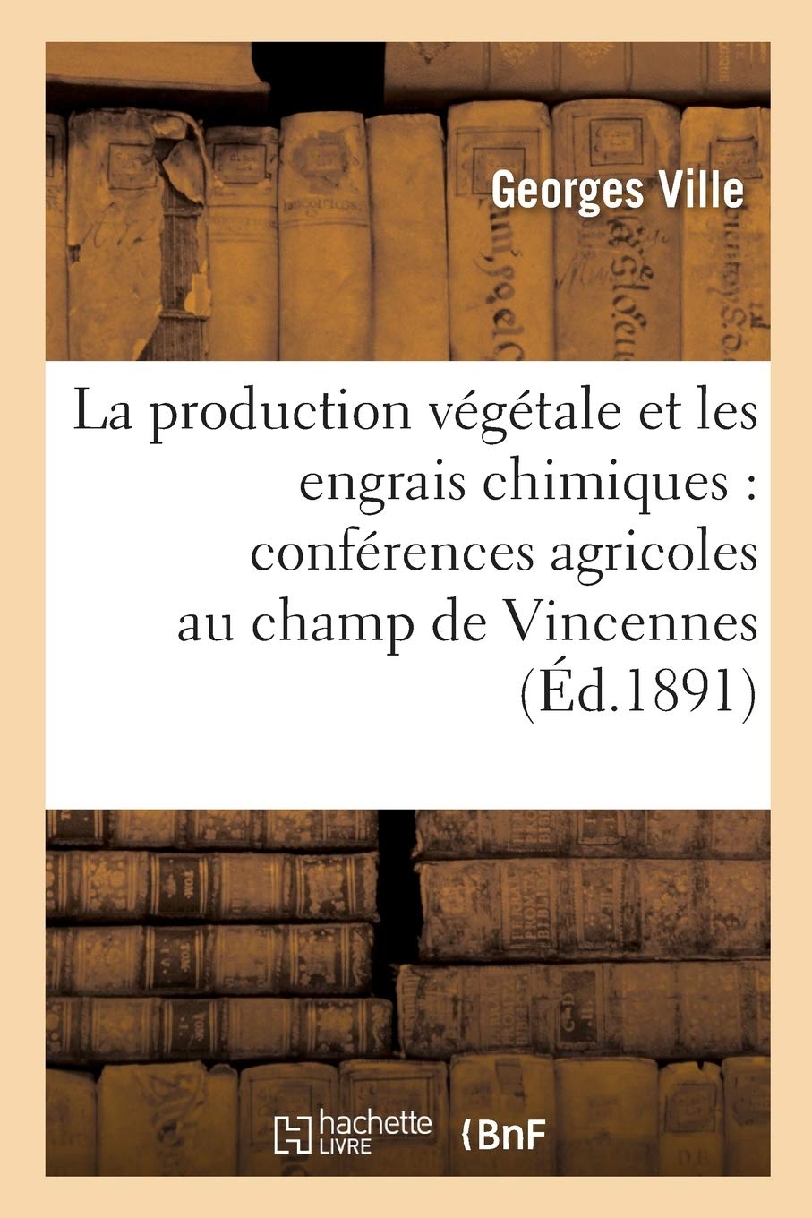 La production végétale et les engrais chimiques: conférences agricoles faites au champ d'expériences de Vincennes 3e édition book