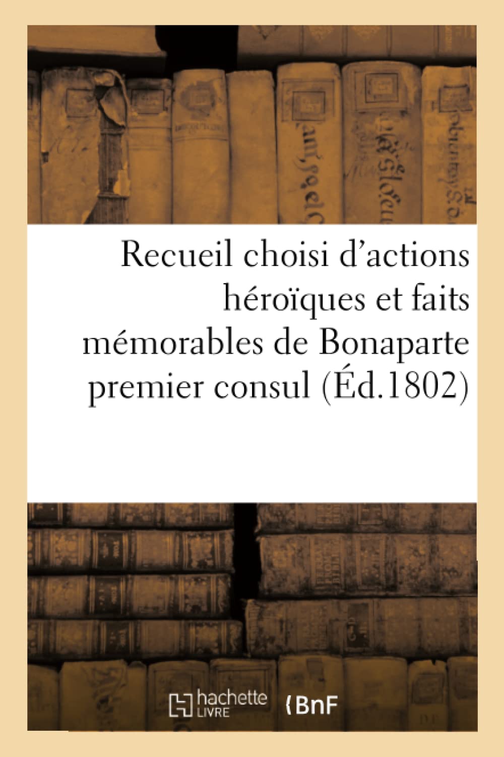 Recueil choisi d'actions héroïques et faits mémorables de Bonaparte premier consul book