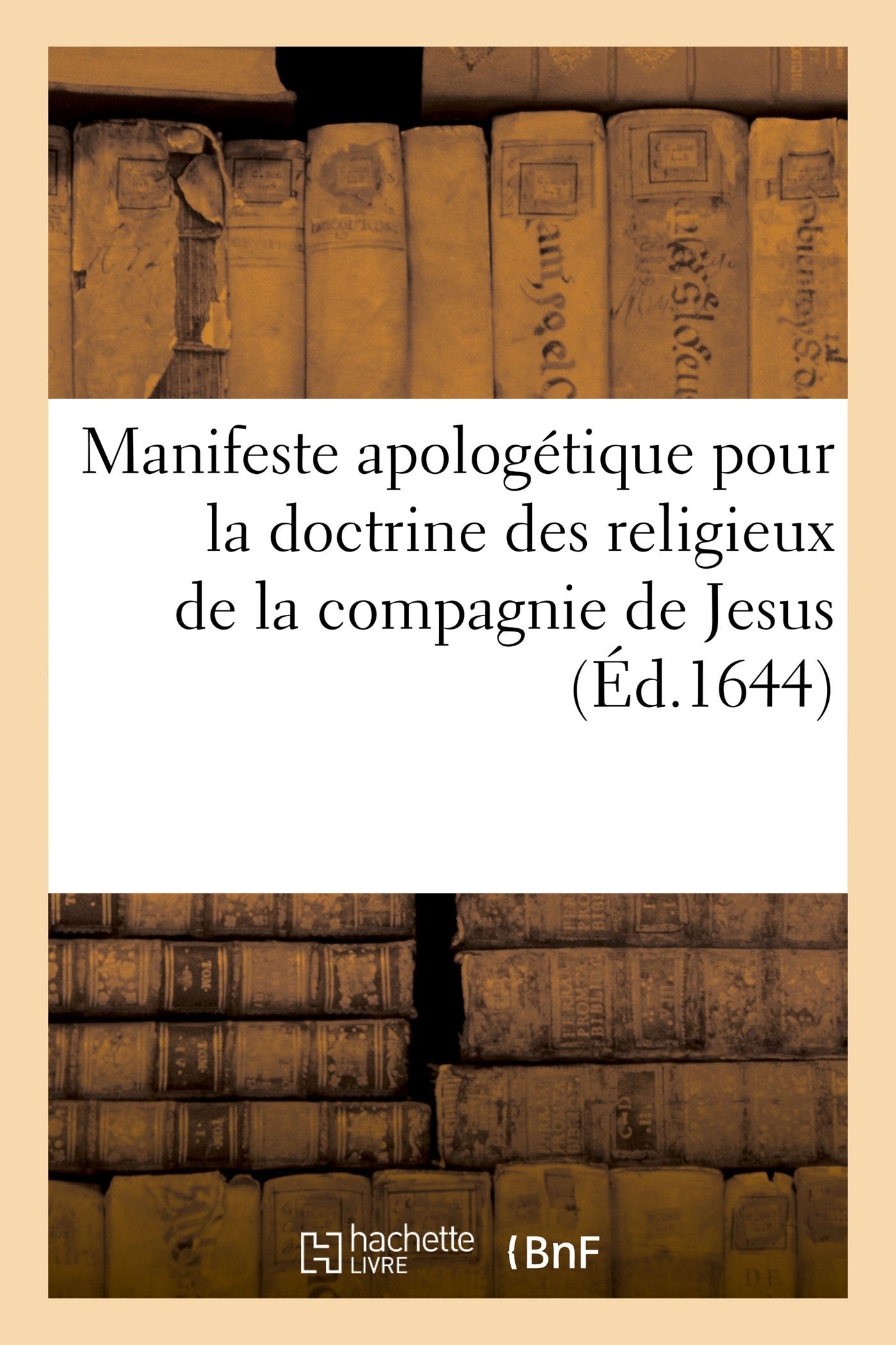 Manifeste apologétique pour la doctrine des religieux de la compagnie de Jesus: contre une prétendue théologie morale, et autre libelle diffamatoire publiés par leurs ennemis book