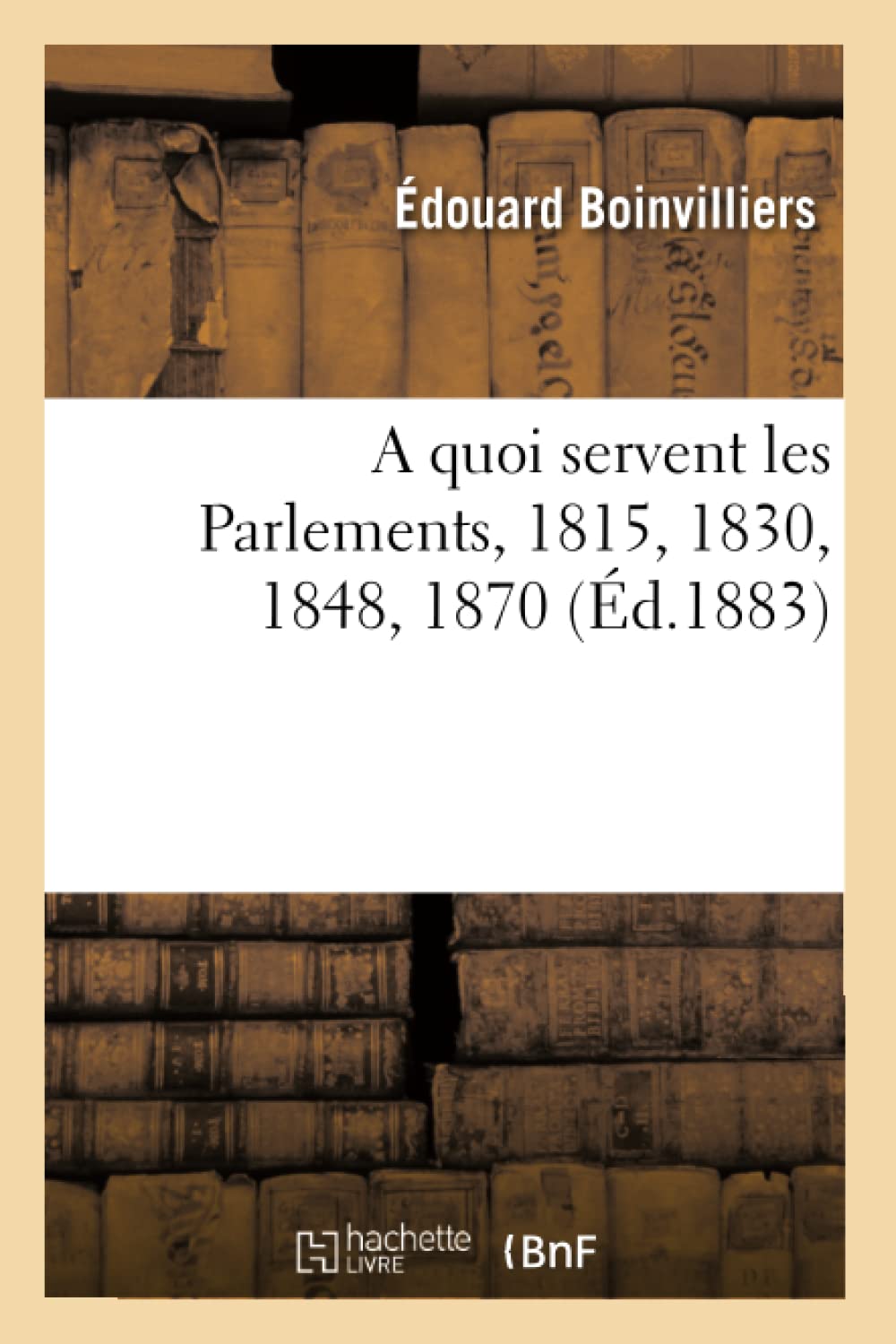 A quoi servent les Parlements, 1815, 1830, 1848, 1870, par Édouard Boinvilliers book