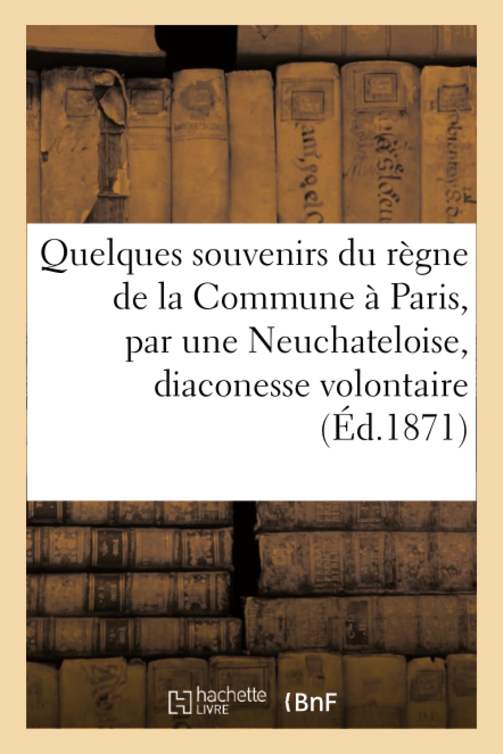 Quelques souvenirs du règne de la Commune à Paris, par une Neuchateloise, diaconesse volontaire book