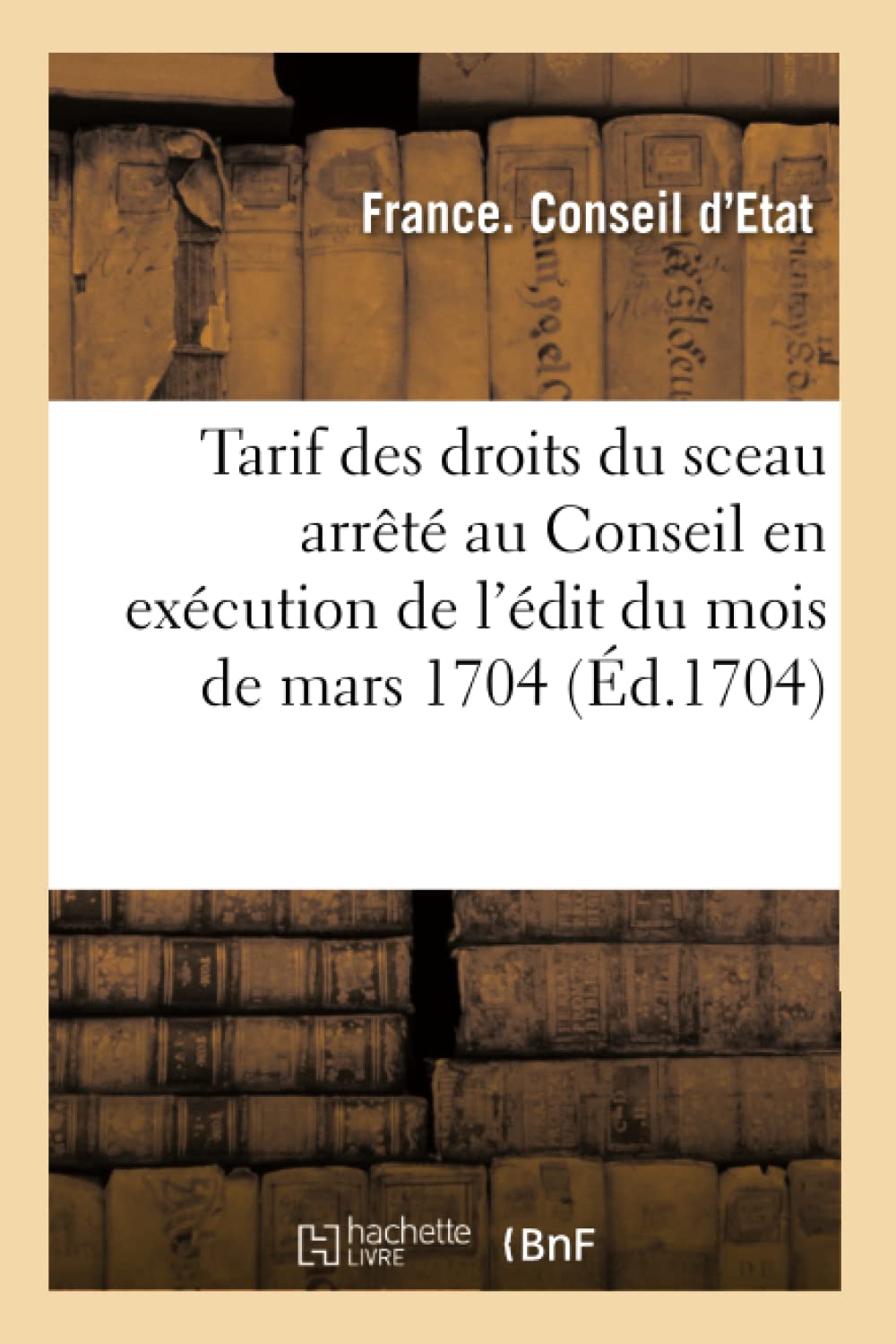 Tarif des droits du sceau arrêté au Conseil en exécution de l'édit du mois de mars 1704 book