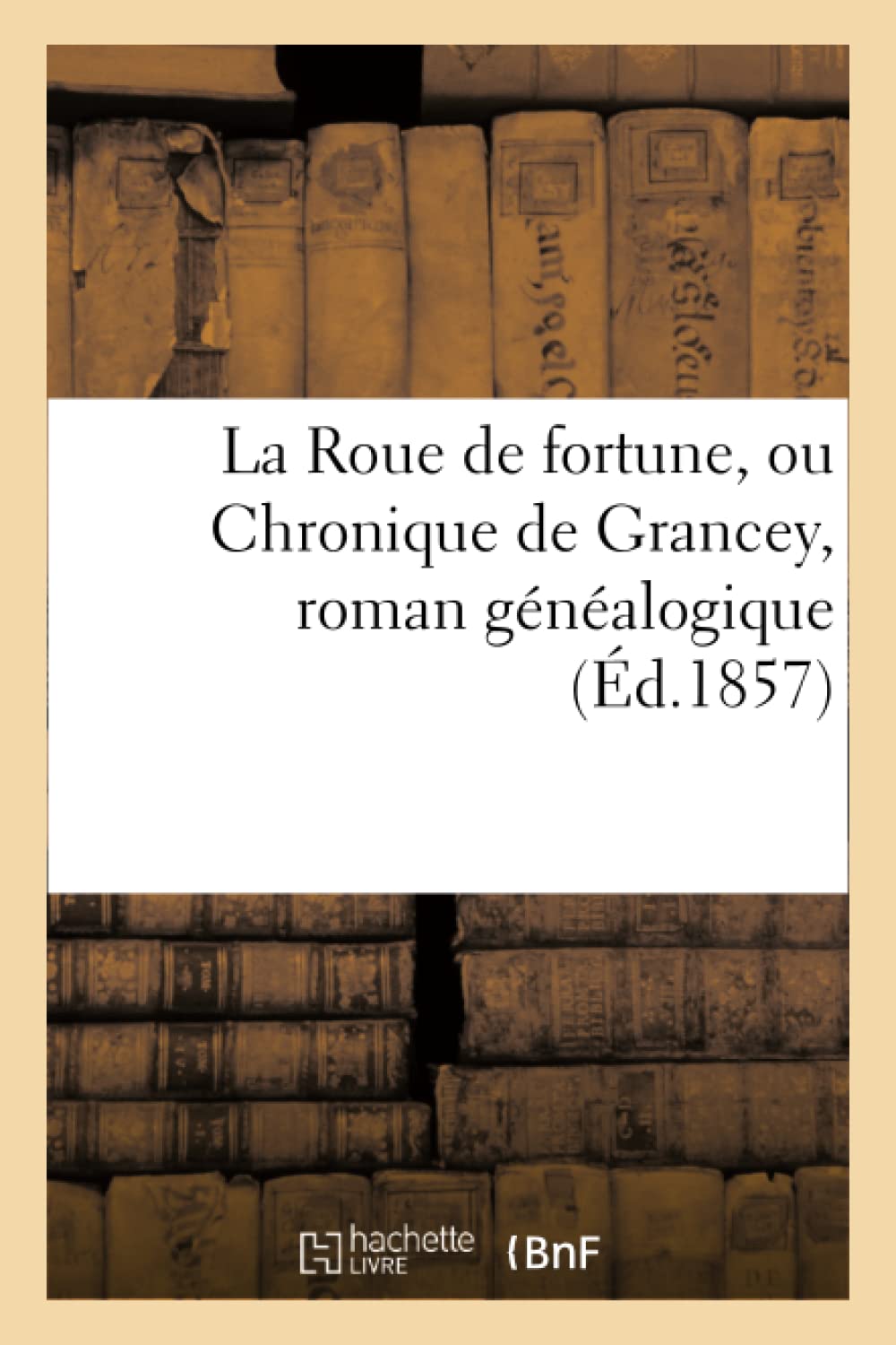 La Roue de fortune, ou Chronique de Grancey, roman généalogique écrit au commencement du XIVe siècle book