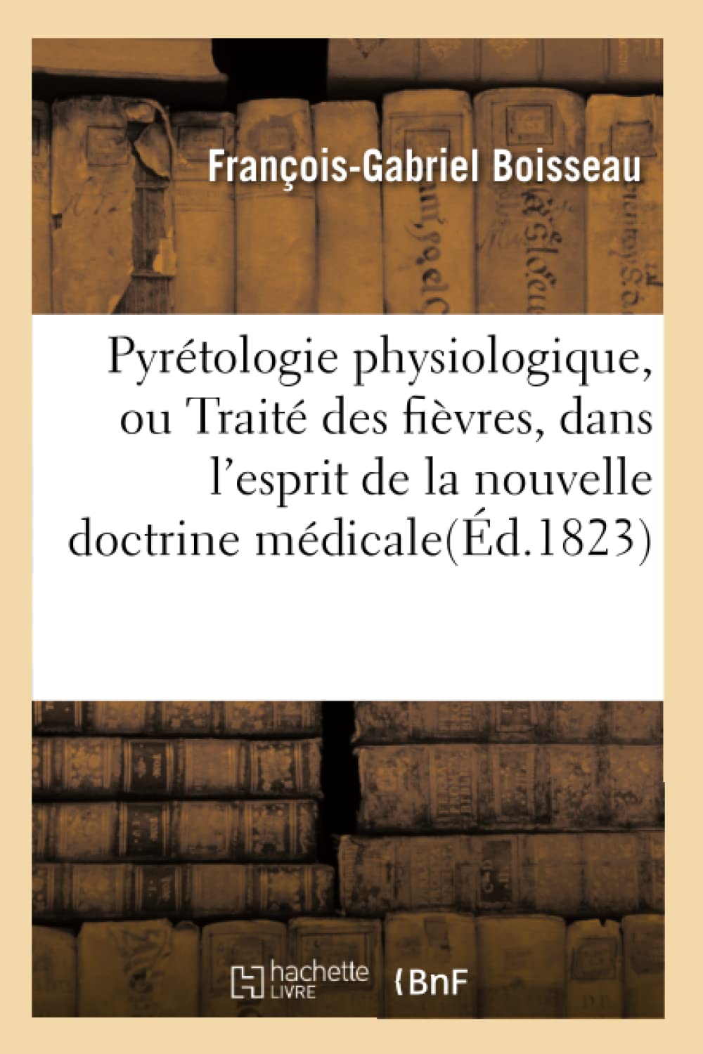 Pyrétologie physiologique, ou Traité des fièvres dans l'esprit de la nouvelle doctrine médicale Natural Sciences