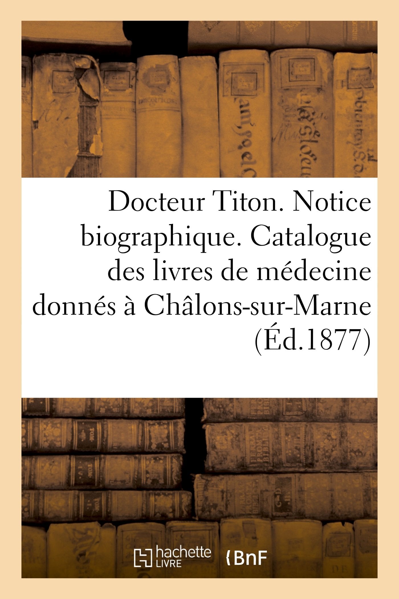Docteur Titon. Notice biographique et liste des livres médicaux qu'il a offerts à Châlons-sur-Marne book