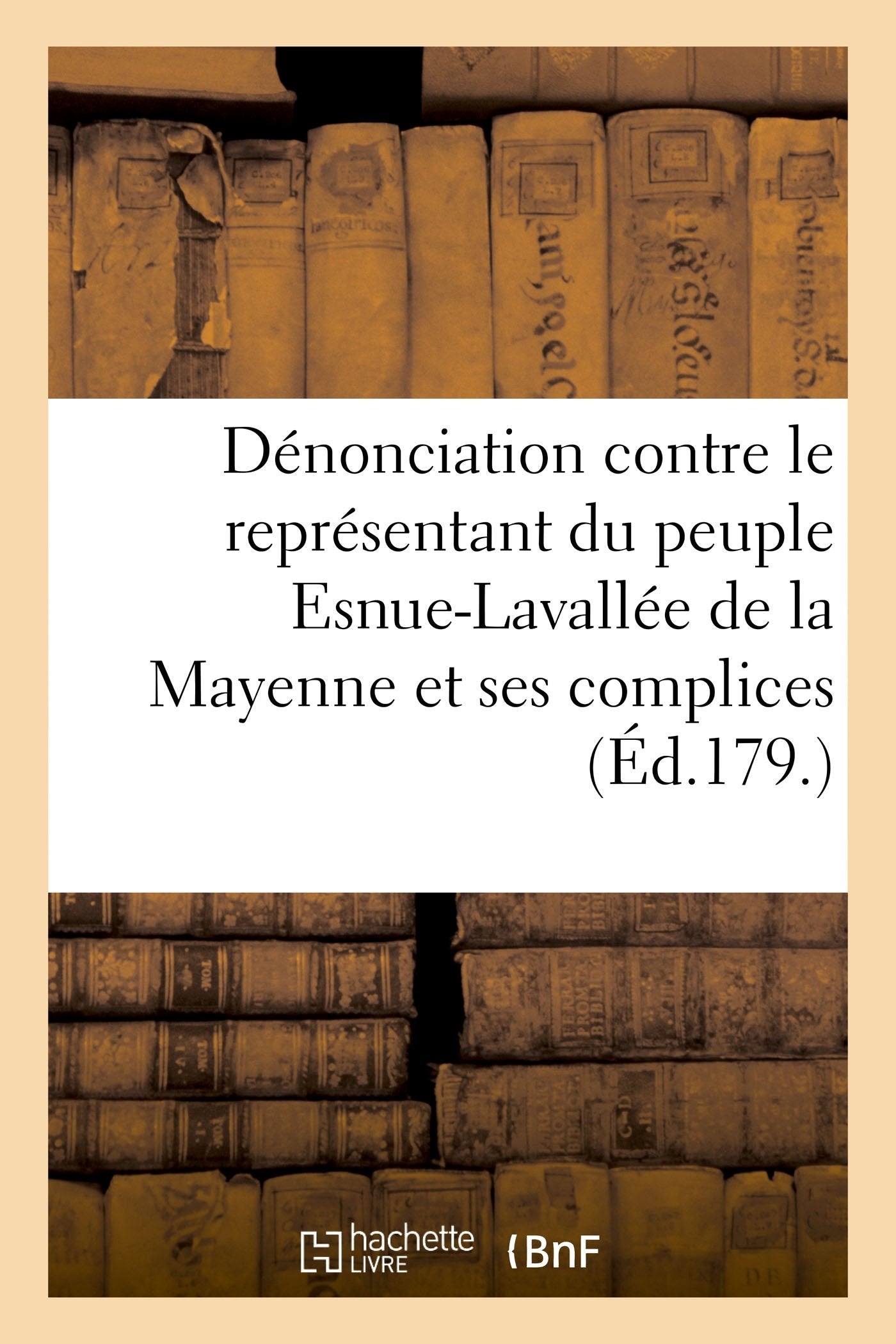 Dénonciation contre le représentant du peuple Esnue-Lavallée, du département de la Mayenne: et ses complices faite à la barre de la convention par les citoyens de Laval, 5 floréal book