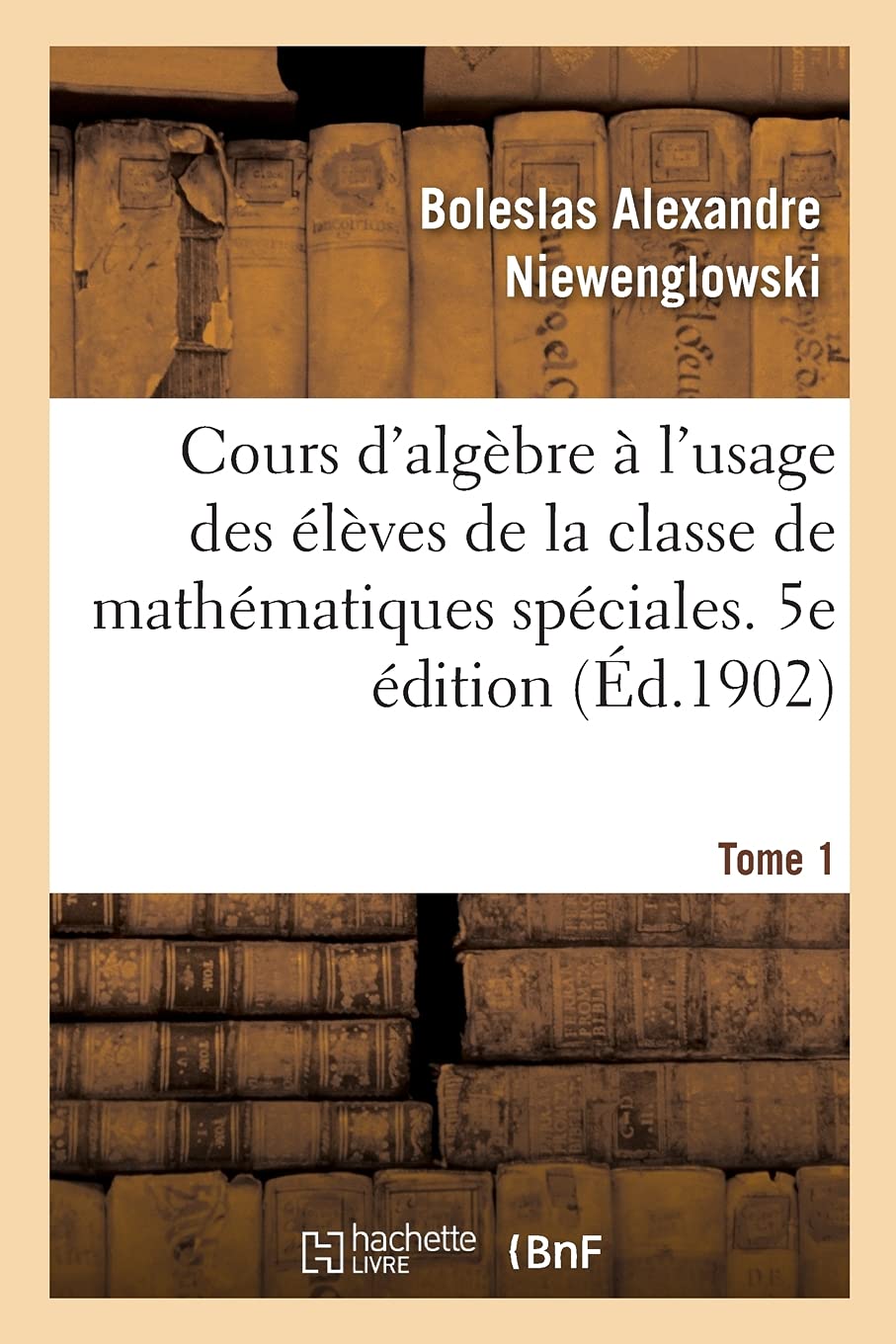 Cours d'algèbre à l'usage des élèves de la classe de mathématiques spéciales: et des candidats à l'École normale supérieure et à l'École polytechnique. 5e édition book