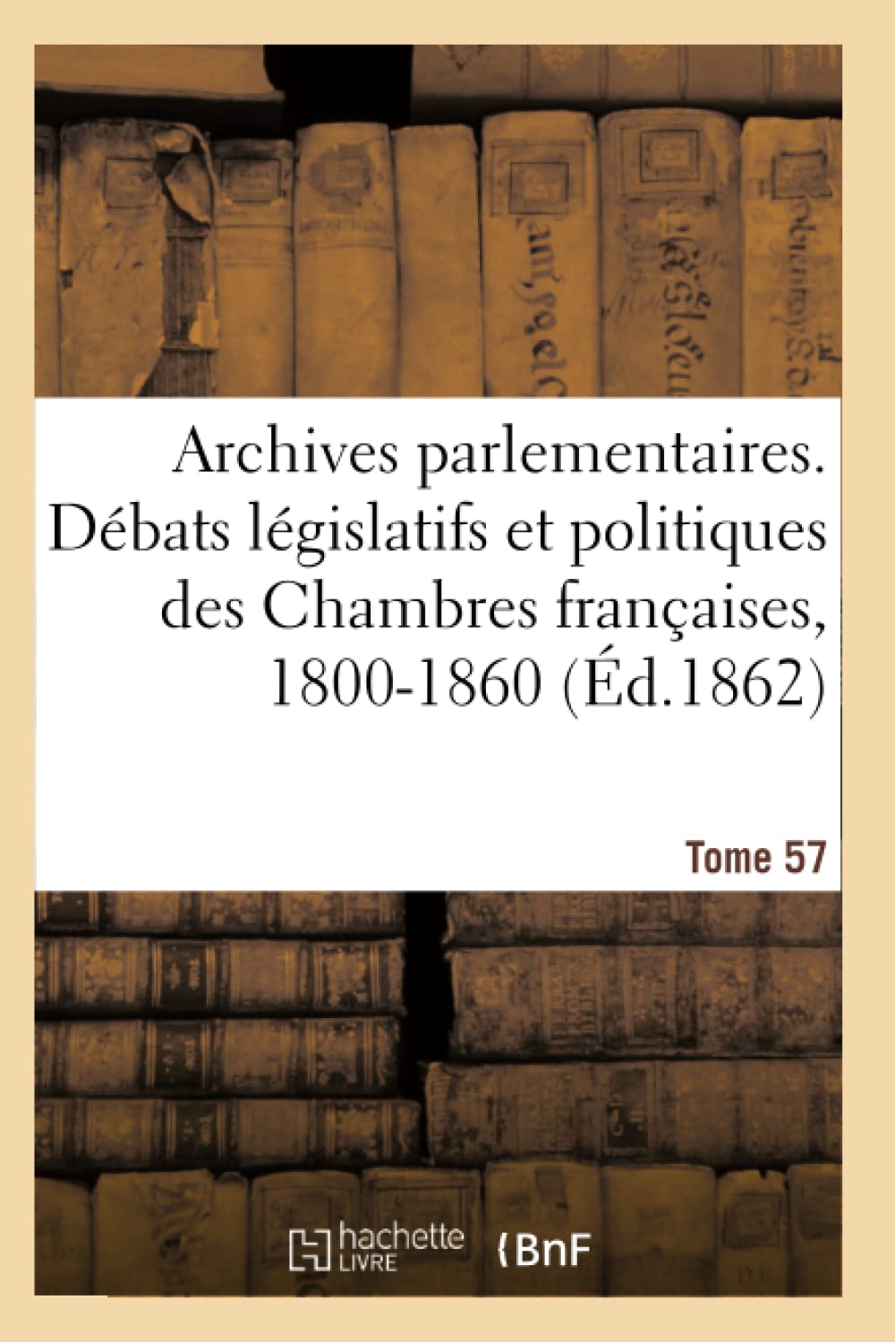 Archives parlementaires, débats législatifs et politiques des Chambres françaises, 1800-1860 book