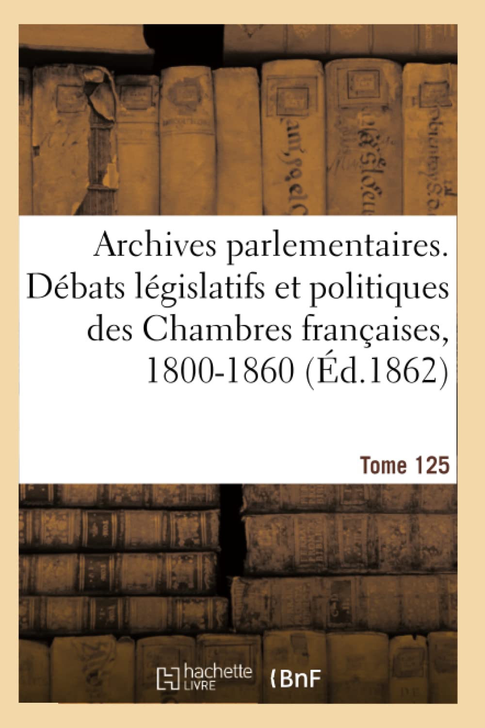 Archives parlementaires, débats législatifs et politiques des Chambres françaises, 1800-1860 book