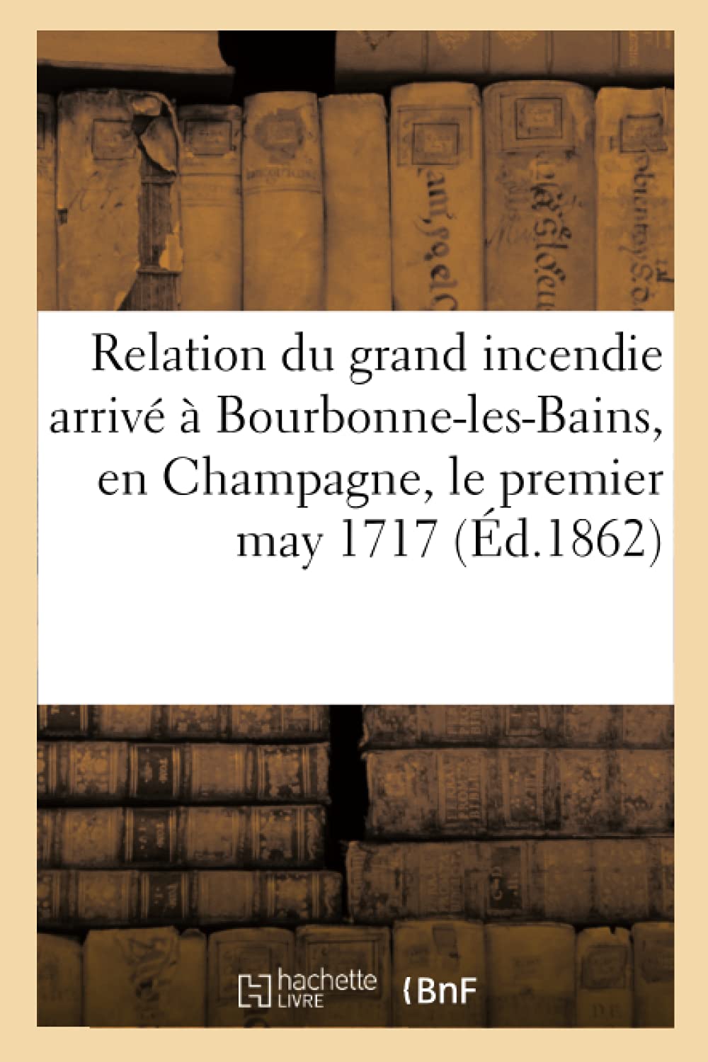 Relation du grand incendie arrivé à Bourbonne-les-Bains, en Champagne, le premier may 1717 book