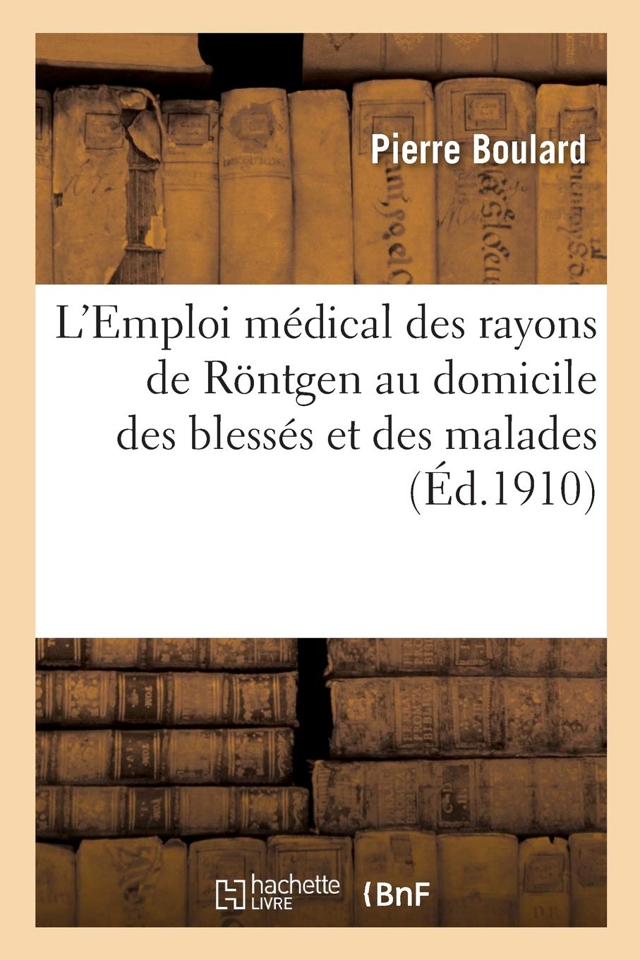 L'Emploi médical des rayons de Röntgen au domicile des blessés et des malades: Services rendus par les rayons X au point de vue du diagnostic et du traitement book
