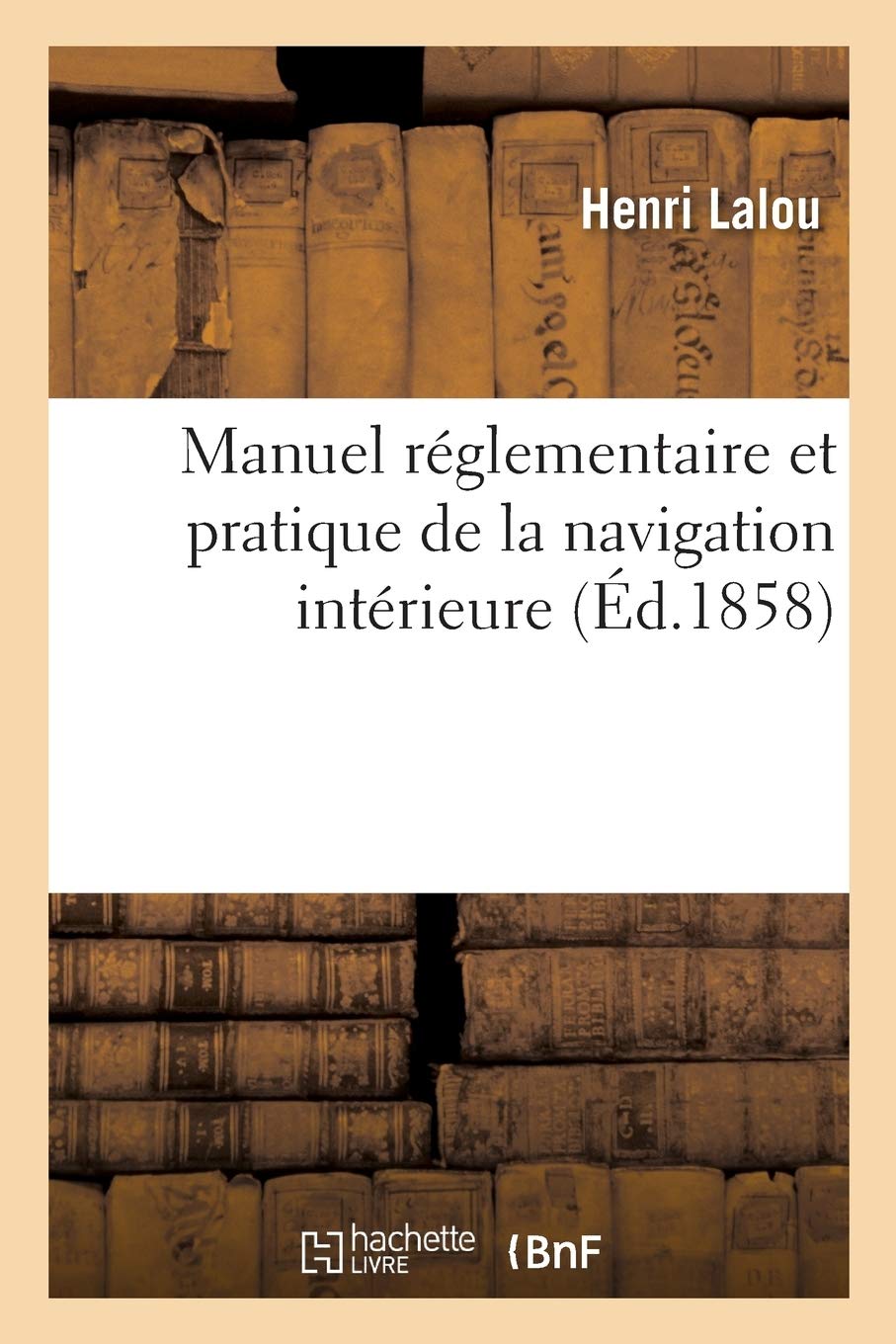 Manuel réglementaire et pratique de la navigation intérieure ou Traité raisonné des lois: ordonnances, arrêtés et coutumes qui régissent la navigation intérieure de la France book