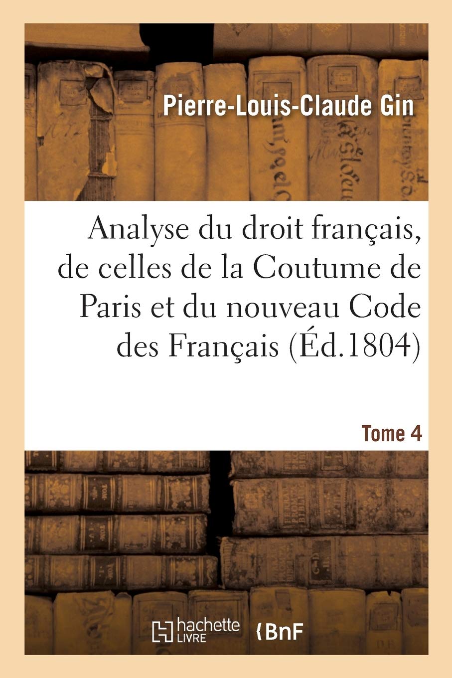 Analyse raisonnée du droit français, par la comparaison des dispositions des lois romaines: de celles de la Coutume de Paris et du nouveau Code des Français book