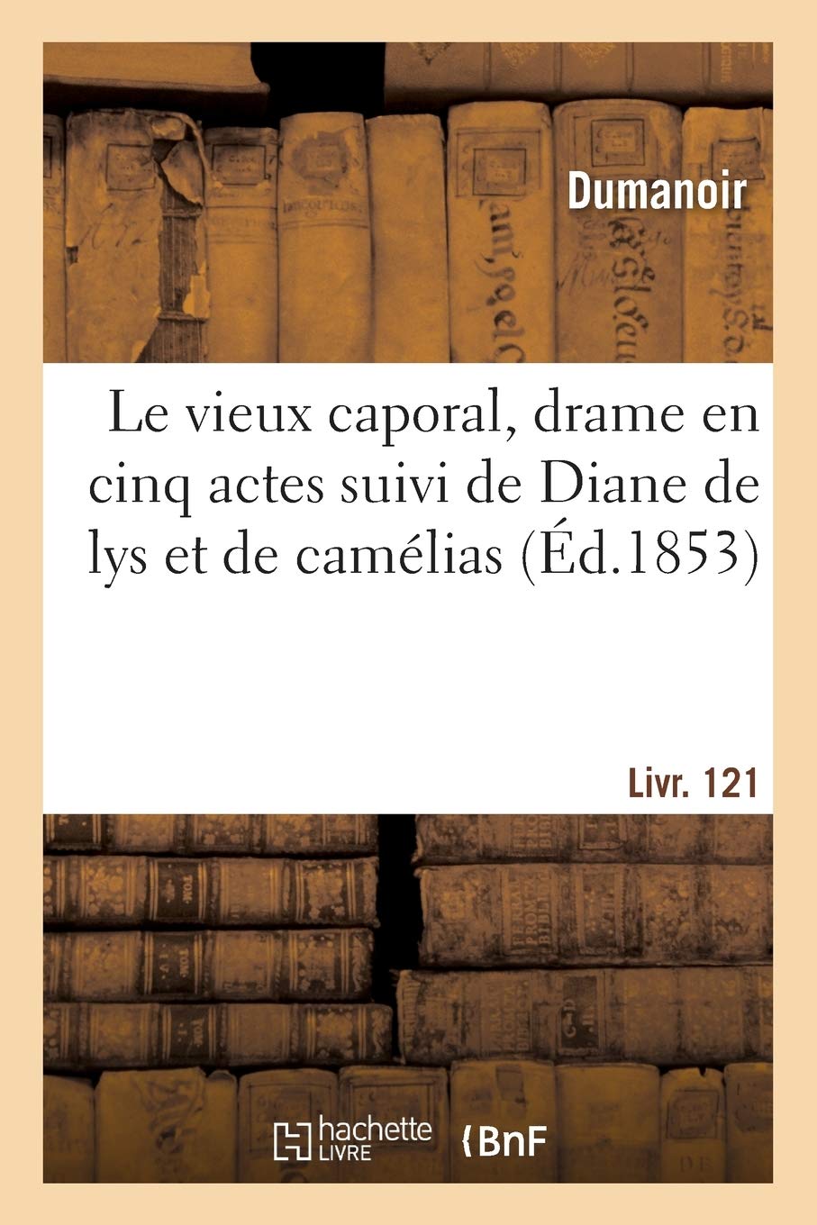 Le vieux caporal, drame en cinq actes suivi de Diane de lys et de camélias: La femme du monde légère liée à un homme bilieux qui n'entend pas la plaisanterie book